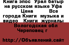 Книга эпос “Урал-батыр“ на русском языке Уфа, 1981 › Цена ­ 500 - Все города Книги, музыка и видео » Книги, журналы   . Вологодская обл.,Череповец г.